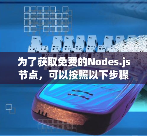 为了获取免费的Nodes.js节点,可以按照以下步骤进行