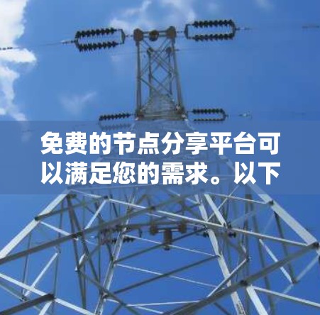 免费的节点分享平台可以满足您的需求。以下是一些推荐的免费节点分享平台