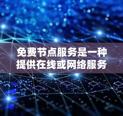 免费节点服务是一种提供在线或网络服务的平台，通常免费提供，适用于不同的人群和场景。以下是详细的分析和总结