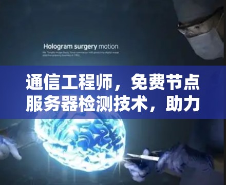 通信工程师，免费节点服务器检测技术，助力网络可靠性与性能优化