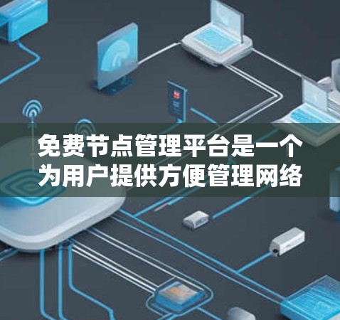 免费节点管理平台是一个为用户提供方便管理网络节点的工具,无需付费。以下是一个详细的步骤指南,帮助您找到并使用适合的平台