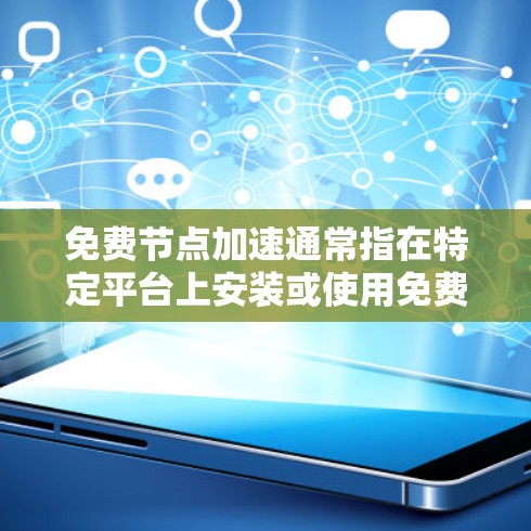 免费节点加速通常指在特定平台上安装或使用免费软件来加速网络连接或处理文件。以下是一些常见的免费节点加速工具和方法，帮助您实现加速