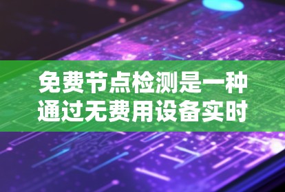 免费节点检测是一种通过无费用设备实时监测环境参数的技术，广泛应用于工业和农业等领域。以下是对该领域的一系列总结和扩展