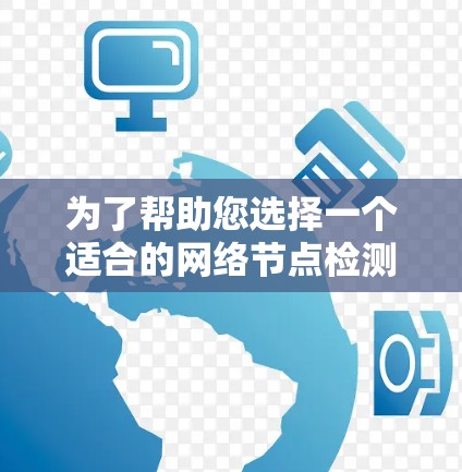 为了帮助您选择一个适合的网络节点检测工具，以下是一个详细的步骤指南