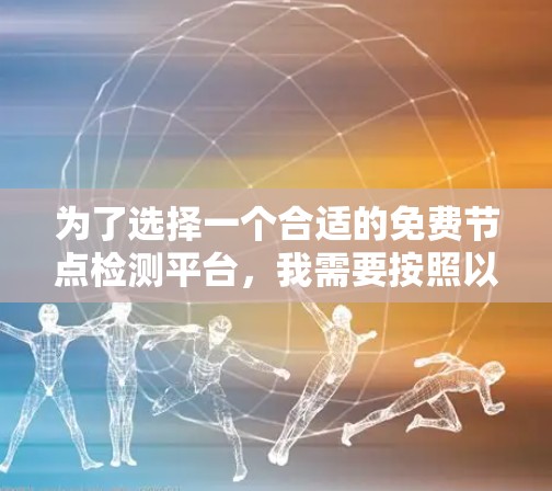 为了选择一个合适的免费节点检测平台，我需要按照以下步骤进行