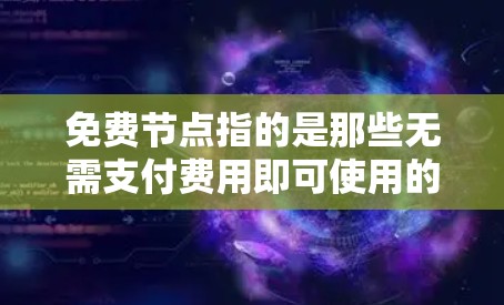 免费节点指的是那些无需支付费用即可使用的资源或工具。以下是一些常见的免费节点推荐，根据不同的需求进行选择