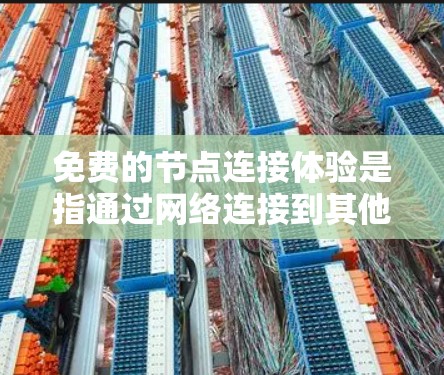 免费的节点连接体验是指通过网络连接到其他设备或服务器,提供无费用的服务。这种体验通常涉及多个方面,包括覆盖范围、数据速率、稳定性、安全性和兼容性。以下是对该主题的总结和解答