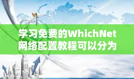 学习免费的WhichNet网络配置教程可以分为多个步骤,以下是一个清晰的指南,帮助您顺利完成网络配置 学习免费的WhichNet网络配置教程可以分为多个步骤,以下是一个清晰的指南,帮助您顺利完成网络配置