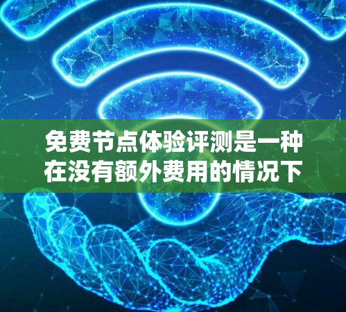 免费节点体验评测是一种在没有额外费用的情况下,通过特定测试工具和环境评估系统功能、流畅性和用户体验的方式。以下是对该主题的详细分析和总结