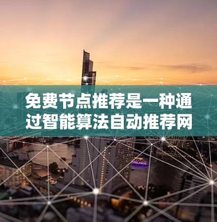 免费节点推荐是一种通过智能算法自动推荐网络中的免费节点,以满足用户需求的解决方案。以下是其应用场景和相关技术的详细说明