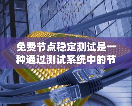 免费节点稳定测试是一种通过测试系统中的节点,检测是否存在不稳定节点,以确保整个系统的稳定。以下是该测试的主要步骤和方法