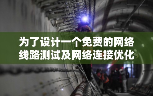 为了设计一个免费的网络线路测试及网络连接优化方案,可以按照以下步骤进行