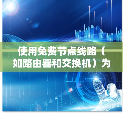 使用免费节点线路(如路由器和交换机)为你的网络提供了一定的灵活性,但并不具备所有网络管理的功能,因此建议结合购买路由器和防火墙来优化网络环境。以下是使用免费节点线路的指南 使用免费节点线路(如路由器和交换机)为你的网络提供了一定的灵活性,但并不具备所有网络管理的功能,因此建议结合购买路由器和防火墙来优化网络环境。以下是使用免费节点线路的指南