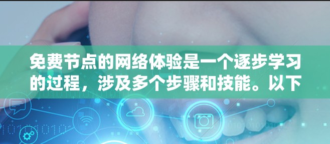 免费节点的网络体验是一个逐步学习的过程,涉及多个步骤和技能。以下是一个结构化的指南,帮助你系统地学习如何进行免费节点的网络体验