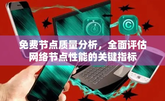 免费节点质量分析,全面评估网络节点性能的关键指标