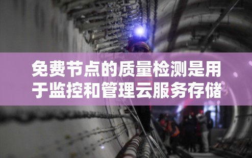免费节点的质量检测是用于监控和管理云服务存储资源的工具,主要针对S3(如AWS S3 和 GCP S3)等云存储服务。以下是详细的步骤和信息 免费节点的质量检测是用于监控和管理云服务存储资源的工具,主要针对S3(如AWS S3 和 GCP S3)等云存储服务。以下是详细的步骤和信息