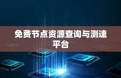 免费节点资源查询与测速平台