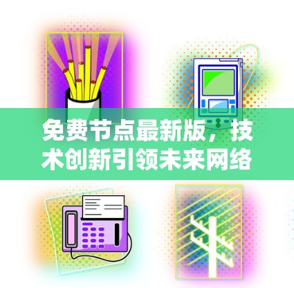 免费节点最新版,技术创新引领未来网络时代 免费节点最新版,技术创新引领未来网络时代