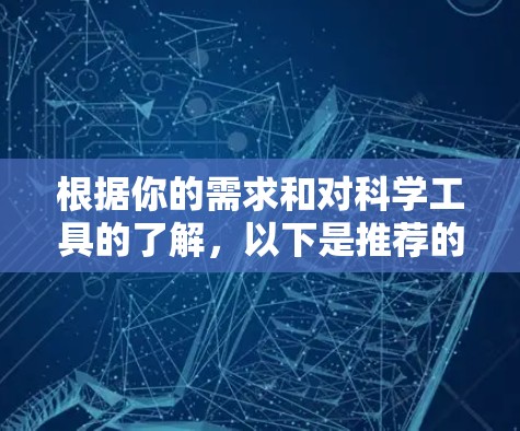 根据你的需求和对科学工具的了解,以下是推荐的免费科学工具列表,每个工具的详细信息如下