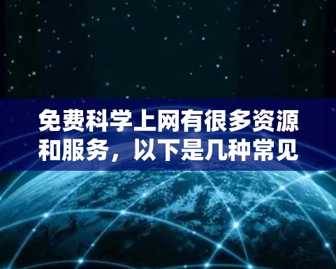 免费科学上网有很多资源和服务,以下是几种常见的免费科学上网工具和资源
