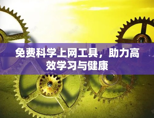 免费科学上网工具,助力高效学习与健康
