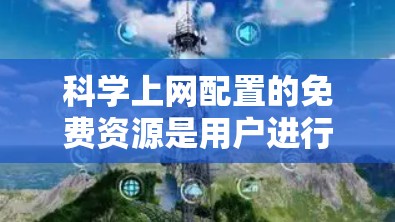 科学上网配置的免费资源是用户进行科学研究、教学和学习的重要工具。以下是一些推荐的免费资源和工具,帮助您高效利用网络资源