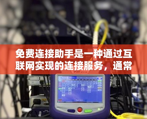 免费连接助手是一种通过互联网实现的连接服务，通常用于在线聊天、发送信息、发送邮件等用途。以下是对该主题的详细介绍