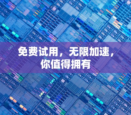 免费试用，无限加速，你值得拥有