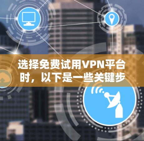 选择免费试用VPN平台时，以下是一些关键步骤和建议