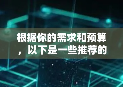 根据你的需求和预算,以下是一些推荐的免费VPN软件的总结和建议