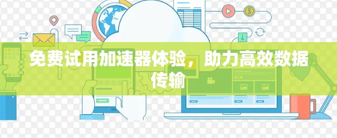 免费试用加速器体验，助力高效数据传输