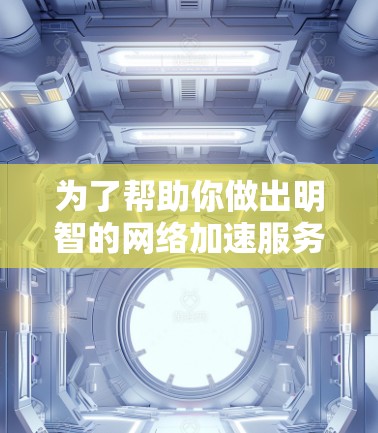 为了帮助你做出明智的网络加速服务选择,以下是一个结构化的总结,帮助你评估免费试用网络加速服务是否适合你