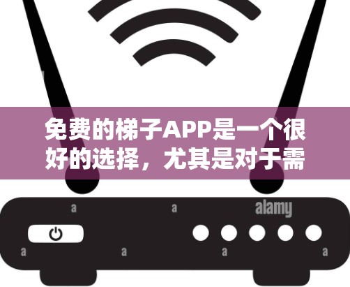 免费的梯子APP是一个很好的选择，尤其是对于需要爬楼梯的用户来说，它们提供了多种功能和便利。以下是一些推荐的免费梯子APP，详细介绍了它们的功能、适用人群和优缺点