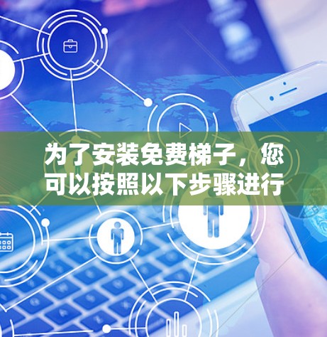 为了安装免费梯子,您可以按照以下步骤进行