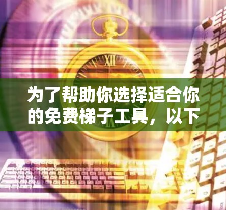 为了帮助你选择适合你的免费梯子工具,以下是一些推荐的选项,涵盖不同需求和功能