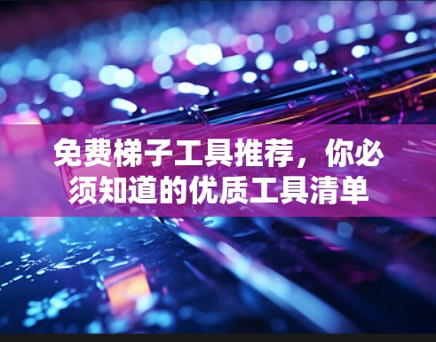 免费梯子工具推荐,你必须知道的优质工具清单