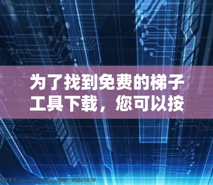 为了找到免费的梯子工具下载,您可以按照以下步骤进行
