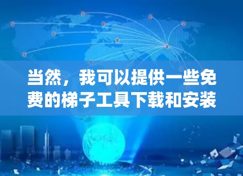 当然,我可以提供一些免费的梯子工具下载和安装指南,但请注意,这些工具可能需要根据平台和地区 availability来确定下载和使用。以下是一些常见的免费梯子工具下载和安装指南 当然,我可以提供一些免费的梯子工具下载和安装指南,但请注意,这些工具可能需要根据平台和地区 availability来确定下载和使用。以下是一些常见的免费梯子工具下载和安装指南