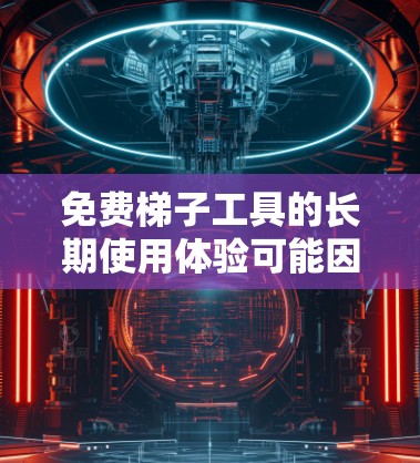 免费梯子工具的长期使用体验可能因工具的功能、适用人群和设计而有所不同。以下是一些综合考虑的因素和建议,帮助你评估和选择适合的工具 免费梯子工具的长期使用体验可能因工具的功能、适用人群和设计而有所不同。以下是一些综合考虑的因素和建议,帮助你评估和选择适合的工具
