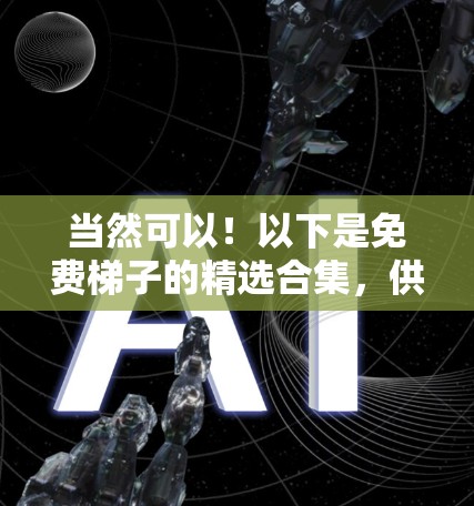 当然可以！以下是免费梯子的精选合集，供你参考
