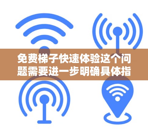 免费梯子快速体验这个问题需要进一步明确具体指的是什么。以下是对可能的解释和建议 免费梯子快速体验这个问题需要进一步明确具体指的是什么。以下是对可能的解释和建议