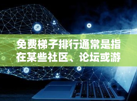 免费梯子排行通常是指在某些社区、论坛或游戏中提供免费的梯子或道具,这些梯子可以用于游戏、解决问题或完成特定任务。以下是关于免费梯子排行的常见信息和建议 免费梯子排行通常是指在某些社区、论坛或游戏中提供免费的梯子或道具,这些梯子可以用于游戏、解决问题或完成特定任务。以下是关于免费梯子排行的常见信息和建议