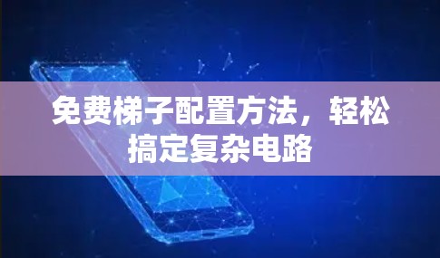 免费梯子配置方法,轻松搞定复杂电路 免费梯子配置方法,轻松搞定复杂电路
