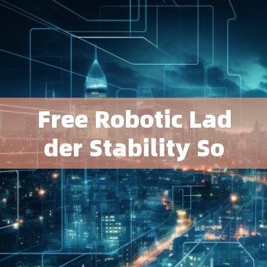 Free Robotic Ladder Stability Software:The Ultimate Guide to Long-Term Performance