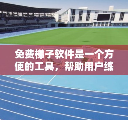 免费梯子软件是一个方便的工具，帮助用户练习楼梯。以下是通过思考和整理后得到的建议