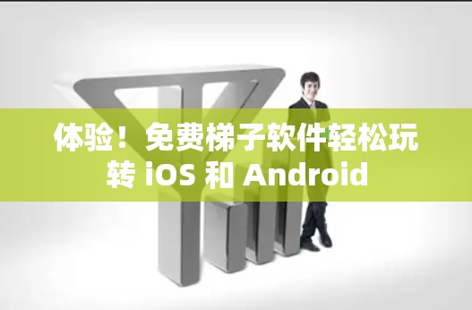 体验!免费梯子软件轻松玩转 iOS 和 Android 体验!免费梯子软件轻松玩转 iOS 和 Android