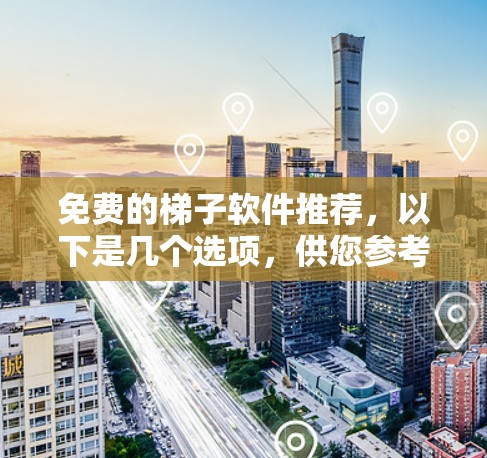 免费的梯子软件推荐，以下是几个选项，供您参考
