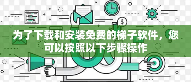 为了下载和安装免费的梯子软件，您可以按照以下步骤操作
