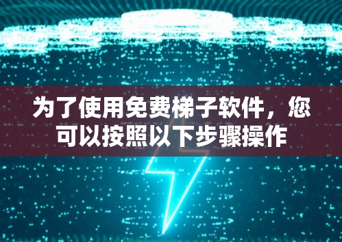 为了使用免费梯子软件，您可以按照以下步骤操作