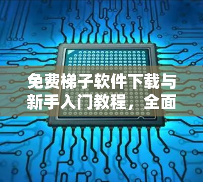 免费梯子软件下载与新手入门教程，全面解析与实用技巧
